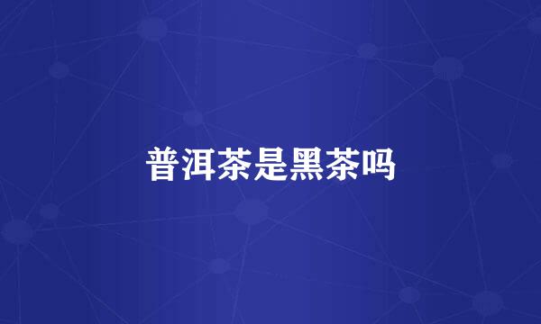 普洱茶是黑茶吗