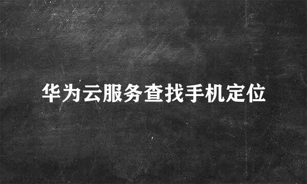 华为云服务查找手机定位