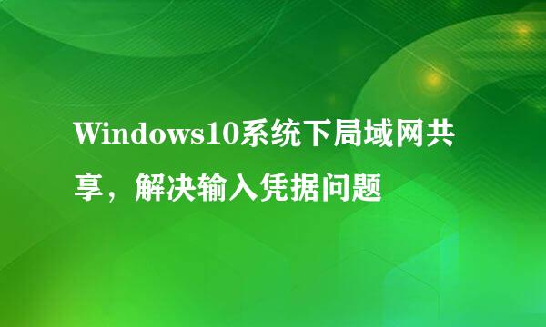 Windows10系统下局域网共享，解决输入凭据问题