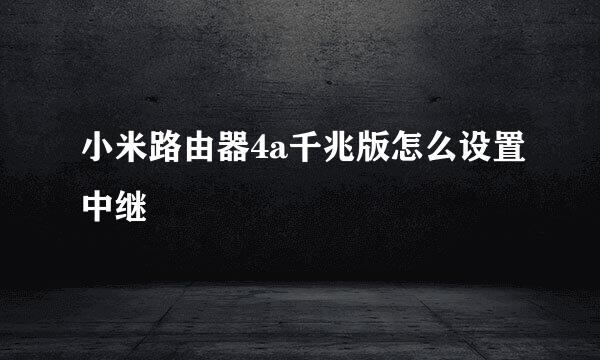 小米路由器4a千兆版怎么设置中继