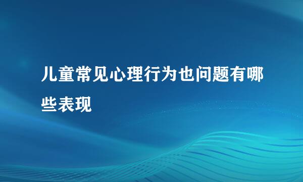 儿童常见心理行为也问题有哪些表现