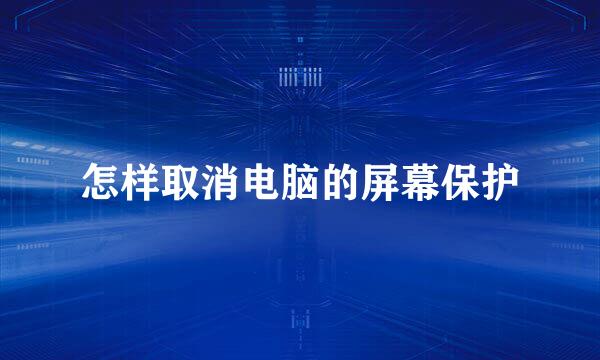怎样取消电脑的屏幕保护