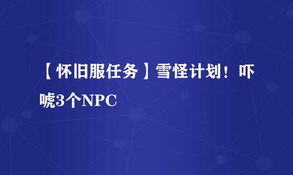 【怀旧服任务】雪怪计划！吓唬3个NPC