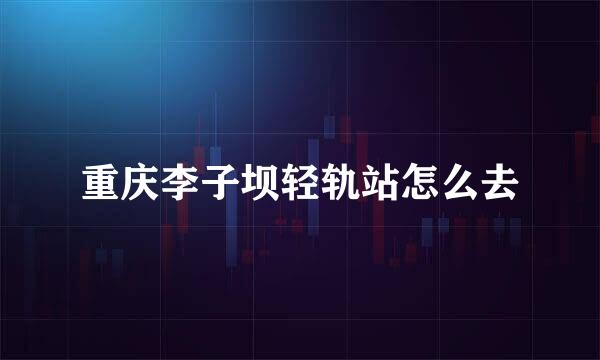 重庆李子坝轻轨站怎么去