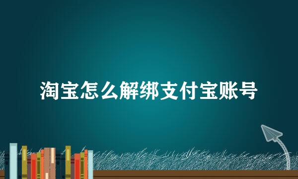 淘宝怎么解绑支付宝账号