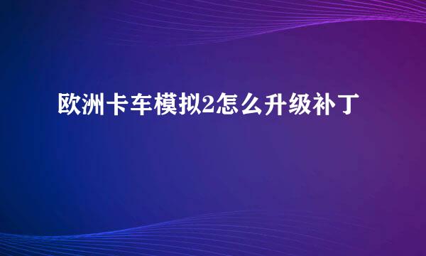 欧洲卡车模拟2怎么升级补丁