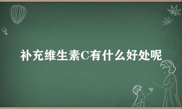 补充维生素C有什么好处呢