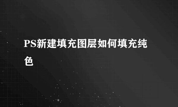 PS新建填充图层如何填充纯色