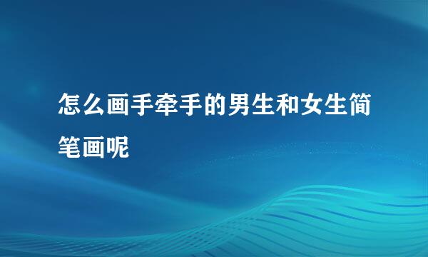 怎么画手牵手的男生和女生简笔画呢