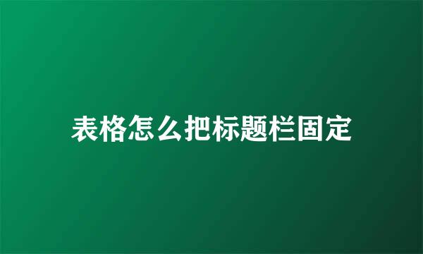 表格怎么把标题栏固定