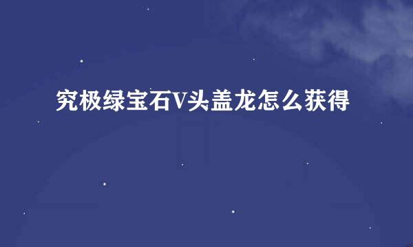 究极绿宝石V头盖龙怎么获得