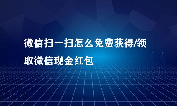 微信扫一扫怎么免费获得/领取微信现金红包