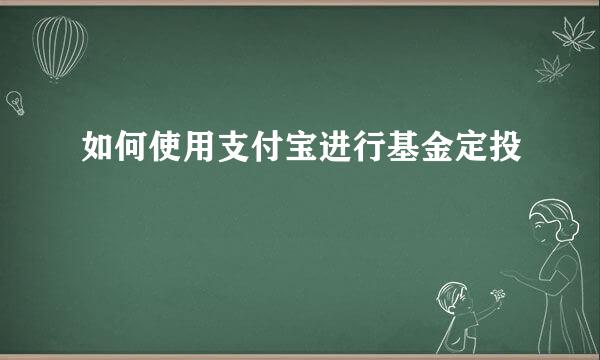 如何使用支付宝进行基金定投