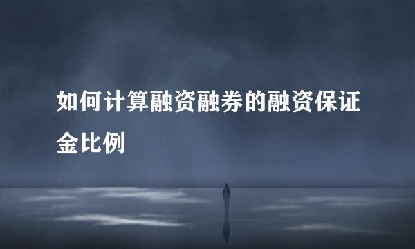 如何计算融资融券的融资保证金比例