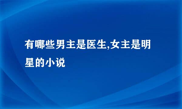 有哪些男主是医生,女主是明星的小说
