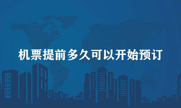 机票提前多久可以开始预订
