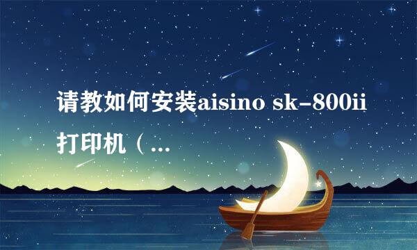 请教如何安装aisino sk-800ii打印机（USB)接口。谢谢