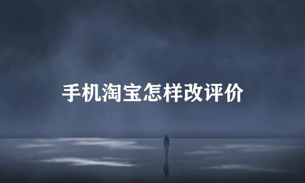 手机淘宝怎样改评价