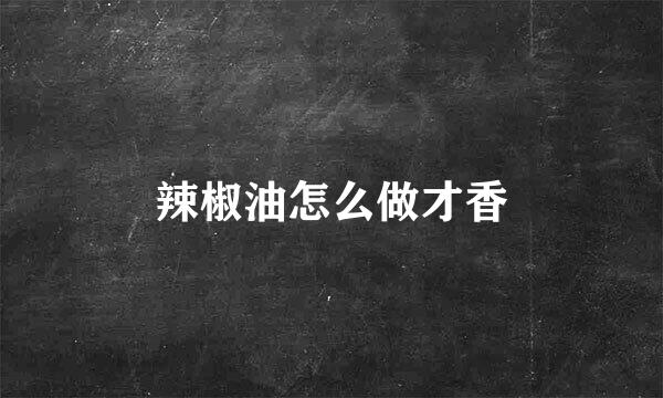 辣椒油怎么做才香
