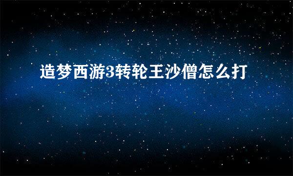 造梦西游3转轮王沙僧怎么打