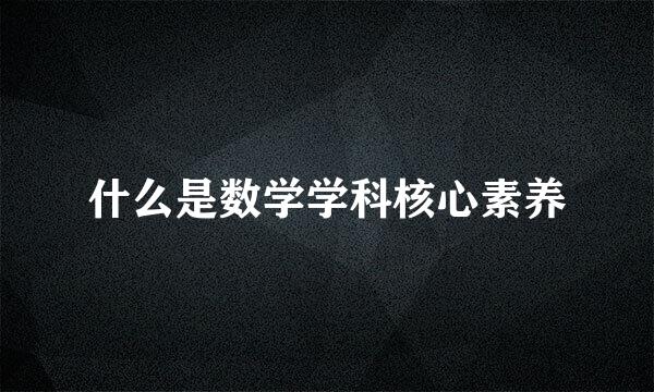 什么是数学学科核心素养