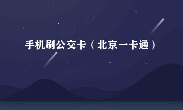 手机刷公交卡（北京一卡通）