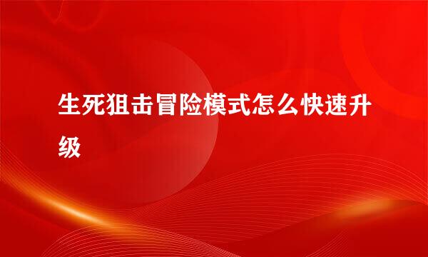 生死狙击冒险模式怎么快速升级