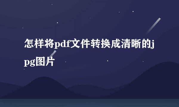 怎样将pdf文件转换成清晰的jpg图片