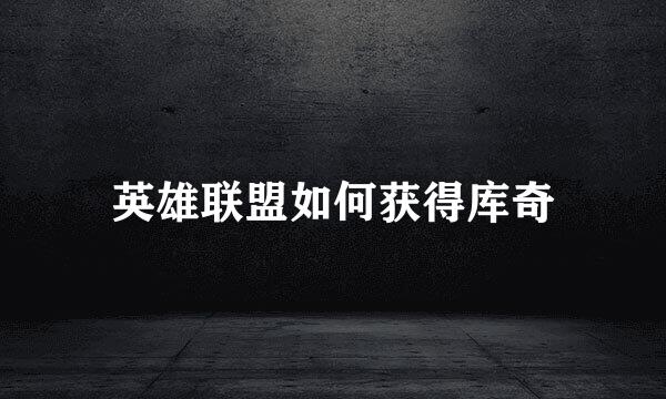 英雄联盟如何获得库奇