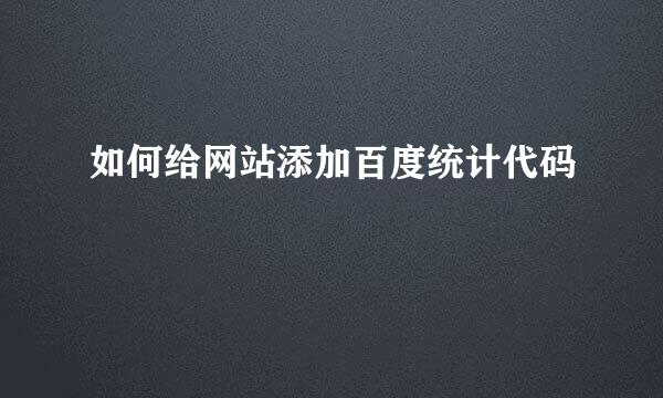 如何给网站添加百度统计代码