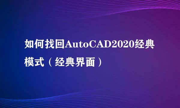 如何找回AutoCAD2020经典模式（经典界面）
