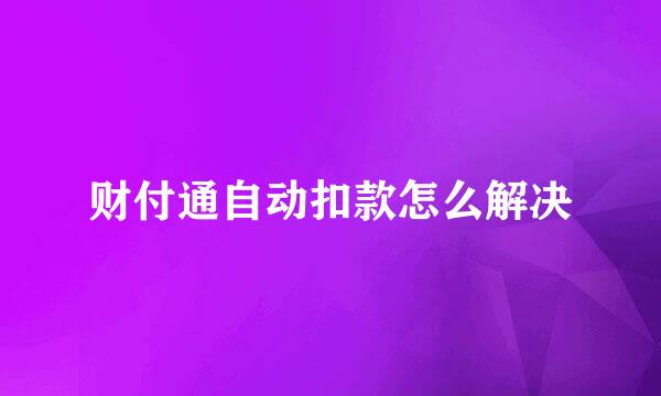 财付通自动扣款怎么解决