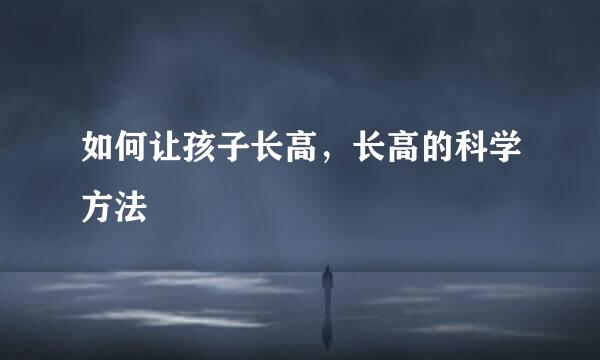如何让孩子长高，长高的科学方法