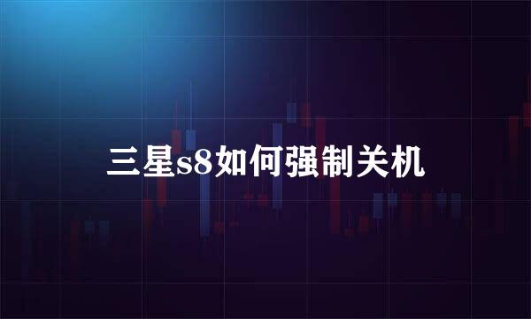 三星s8如何强制关机