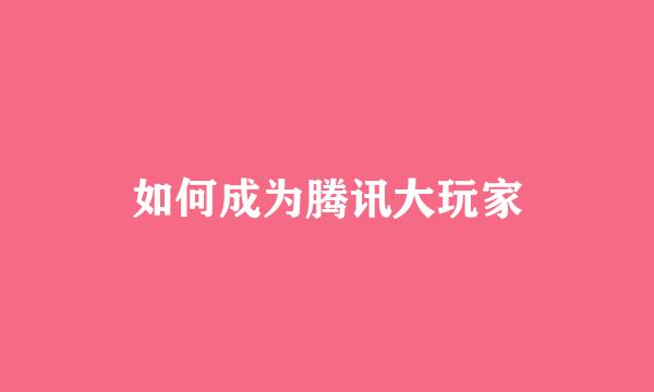 如何成为腾讯大玩家