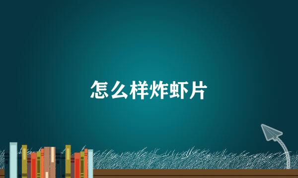 怎么样炸虾片