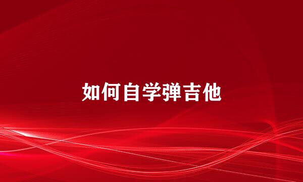 如何自学弹吉他