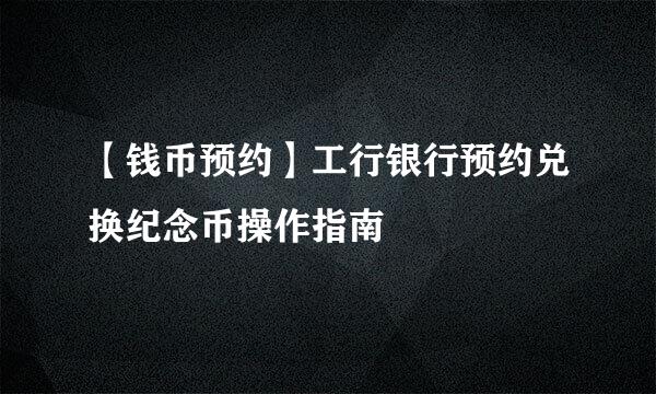 【钱币预约】工行银行预约兑换纪念币操作指南