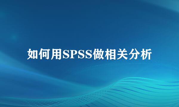 如何用SPSS做相关分析