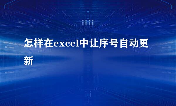怎样在excel中让序号自动更新