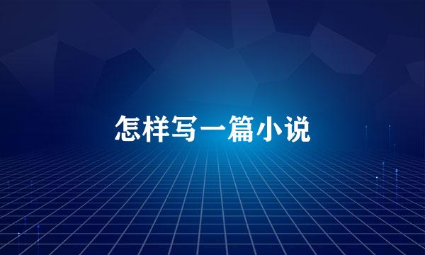 怎样写一篇小说
