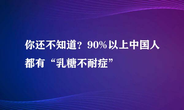你还不知道？90%以上中国人都有“乳糖不耐症”
