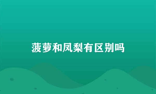 菠萝和凤梨有区别吗