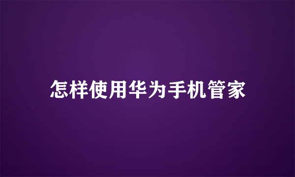 怎样使用华为手机管家