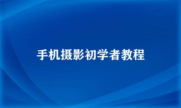 手机摄影初学者教程