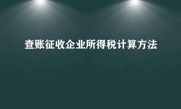 查账征收企业所得税计算方法
