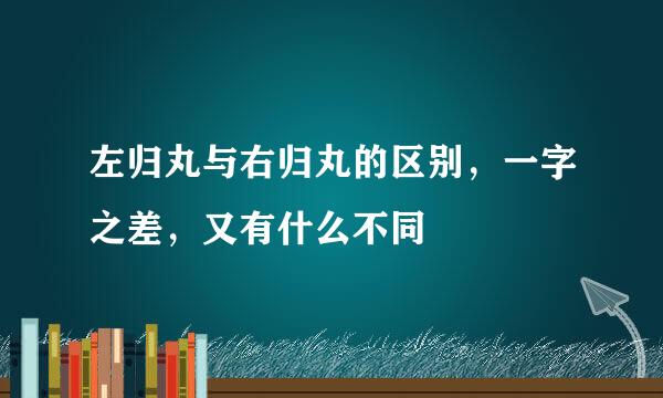 左归丸与右归丸的区别，一字之差，又有什么不同