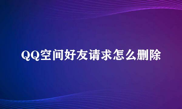 QQ空间好友请求怎么删除