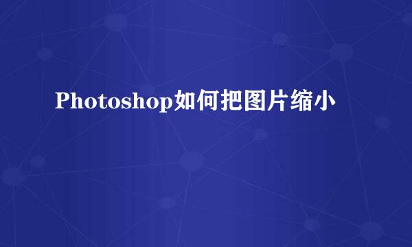 Photoshop如何把图片缩小