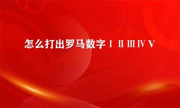 怎么打出罗马数字ⅠⅡⅢⅣⅤ